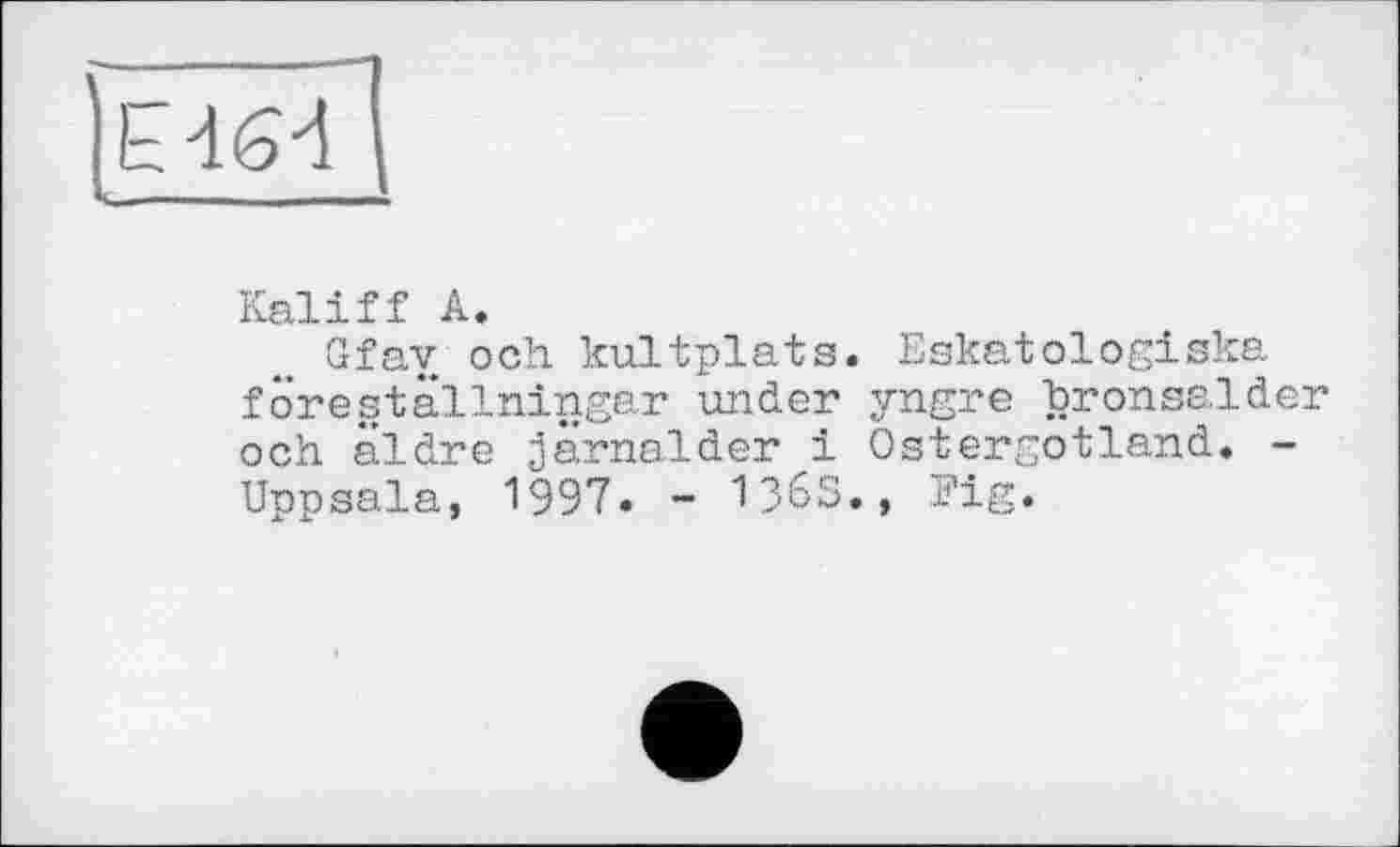 ﻿Kaliff А.
Grfav och kultplats. Eskatologiska föreställningar ander yngre bronsalder och aldre järnalder і Ostergotland. -Uppsala, 1997» - 1365., Fig.